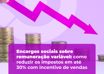 Encargos sociais sobre remuneração variável: como reduzir os impostos em até 30% com incentivo de vendas