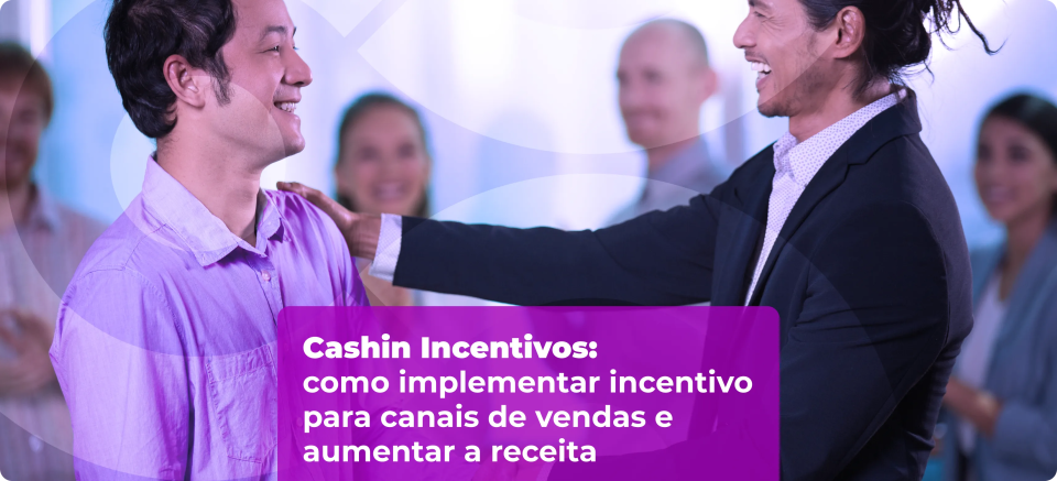 Cashin Incentivos: como eliminar gargalos e aumentar a performance comercial