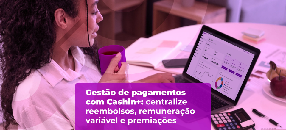 Gestão de pagamentos com Cashin+: centralize reembolsos, remuneração variável e premiações