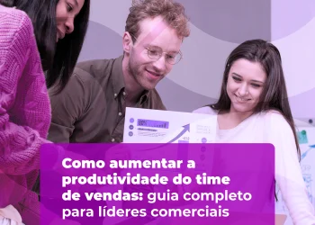 Como aumentar a produtividade do time de vendas: 7 estratégias que realmente funcionam!