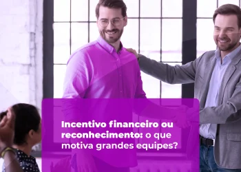Incentivo financeiro ou reconhecimento: o que motiva grandes equipes?